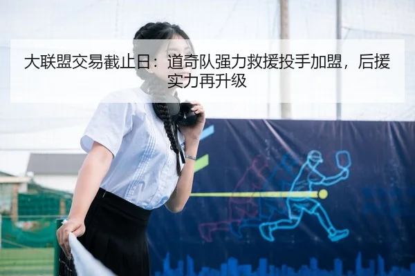 大联盟交易截止日：道奇队强力救援投手加盟，后援实力再升级
