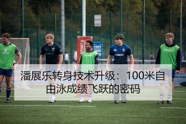 潘展乐转身技术升级：100米自由泳成绩飞跃的密码